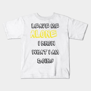 Leave me alone I know what I am doing Kids T-Shirt